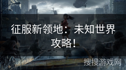 征服新领地:未知世界攻略!