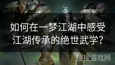 如何在一梦江湖中感受江湖传承的绝世武学? 如何在一梦江湖中感受江湖传承的绝世武学?