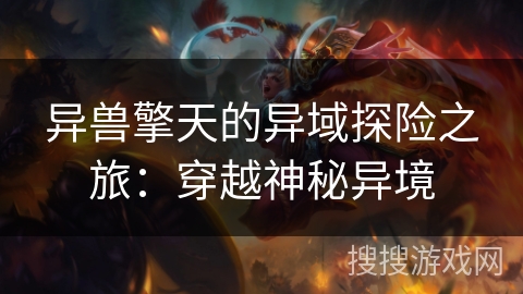 异兽擎天的异域探险之旅:穿越神秘异境 异兽擎天的异域探险之旅:穿越神秘异境