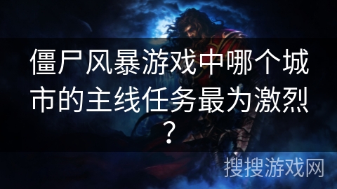 僵尸风暴游戏中哪个城市的主线任务最为激烈?