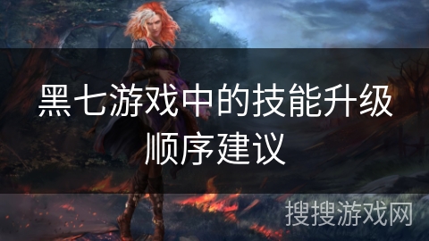 黑七游戏中的技能升级顺序建议