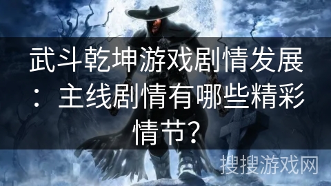 武斗乾坤游戏剧情发展:主线剧情有哪些精彩情节?