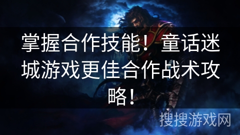 掌握合作技能!童话迷城游戏更佳合作战术攻略!