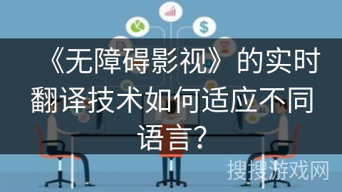 《无障碍影视》的实时翻译技术如何适应不同语言？