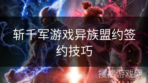 斩千军游戏异族盟约签约技巧