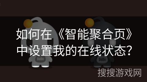 如何在《智能聚合页》中设置我的在线状态? 如何在《智能聚合页》中设置我的在线状态?
