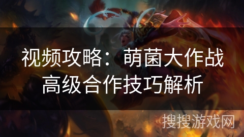 视频攻略：萌菌大作战高级合作技巧解析