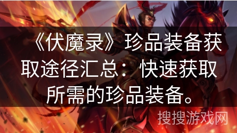 《伏魔录》珍品装备获取途径汇总：快速获取所需的珍品装备。