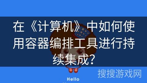 在《计算机》中如何使用容器编排工具进行持续集成？
