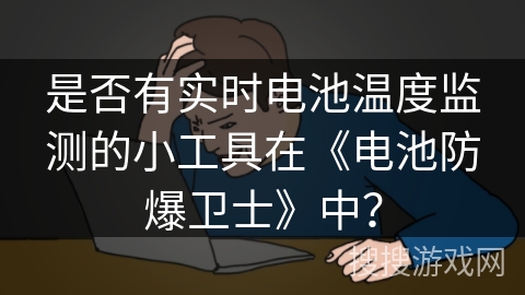 是否有实时电池温度监测的小工具在《电池防爆卫士》中？