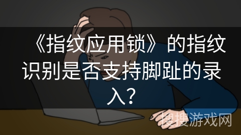 《指纹应用锁》的指纹识别是否支持脚趾的录入？