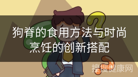 狗脊的食用方法与时尚烹饪的创新搭配