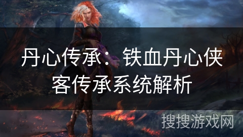 丹心传承：铁血丹心侠客传承系统解析