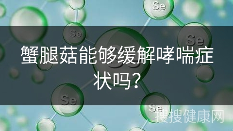 蟹腿菇能够缓解哮喘症状吗？