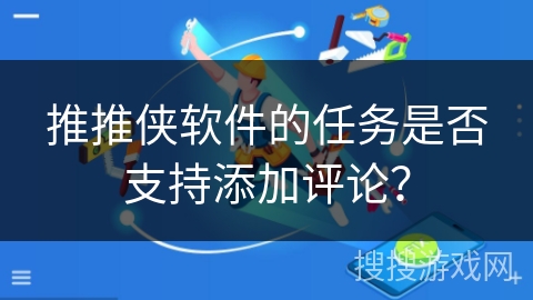 推推侠软件的任务是否支持添加评论？