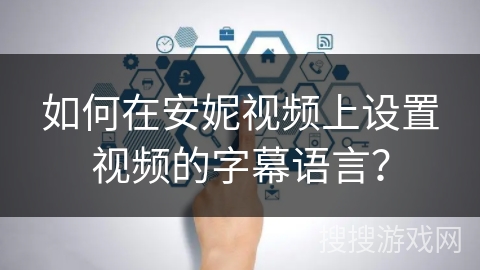 如何在安妮视频上设置视频的字幕语言? 如何在安妮视频上设置视频的字幕语言?