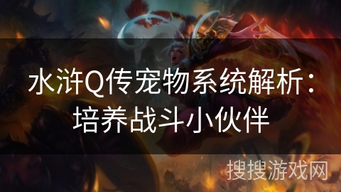 水浒Q传宠物系统解析:培养战斗小伙伴 水浒Q传宠物系统解析:培养战斗小伙伴
