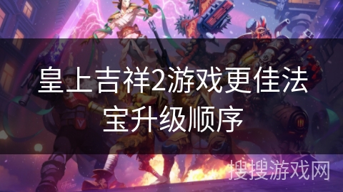 皇上吉祥2游戏更佳法宝升级顺序 皇上吉祥2游戏更佳法宝升级顺序