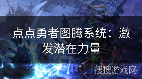 点点勇者图腾系统:激发潜在力量 点点勇者图腾系统:激发潜在力量