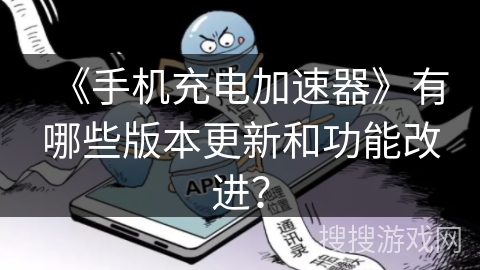 《手机充电加速器》有哪些版本更新和功能改进? 《手机充电加速器》有哪些版本更新和功能改进?