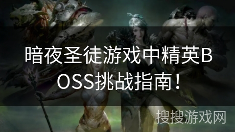 暗夜圣徒游戏中精英BOSS挑战指南! 暗夜圣徒游戏中精英BOSS挑战指南!