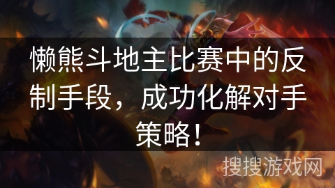 懒熊斗地主比赛中的反制手段,成功化解对手策略! 懒熊斗地主比赛中的反制手段,成功化解对手策略!