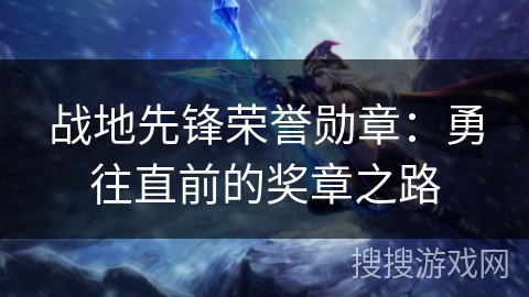 战地先锋荣誉勋章：勇往直前的奖章之路