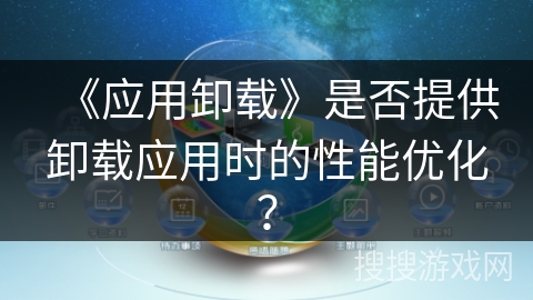 《应用卸载》是否提供卸载应用时的性能优化？
