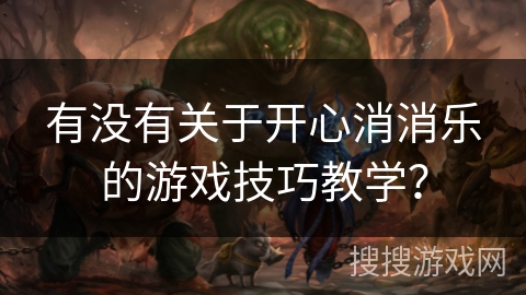 有没有关于开心消消乐的游戏技巧教学？