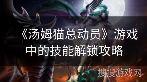 《汤姆猫总动员》游戏中的技能解锁攻略