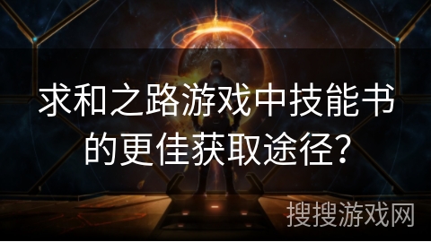 求和之路游戏中技能书的更佳获取途径？