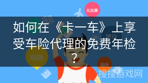 如何在《卡一车》上享受车险代理的免费年检？