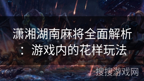 潇湘湖南麻将全面解析：游戏内的花样玩法