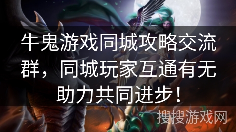 牛鬼游戏同城攻略交流群，同城玩家互通有无助力共同进步！