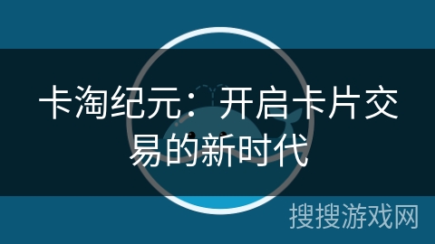 卡淘纪元：开启卡片交易的新时代