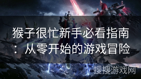 猴子很忙新手必看指南：从零开始的游戏冒险