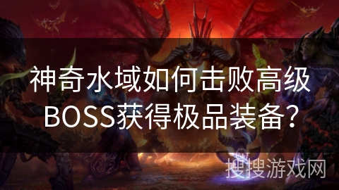 神奇水域如何击败高级BOSS获得极品装备？