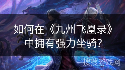 如何在《九州飞凰录》中拥有强力坐骑？