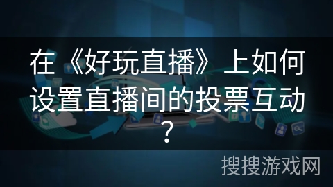 在《好玩直播》上如何设置直播间的投票互动？