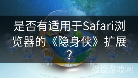 是否有适用于Safari浏览器的《隐身侠》扩展？