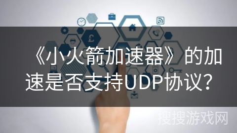 《小火箭加速器》的加速是否支持UDP协议？