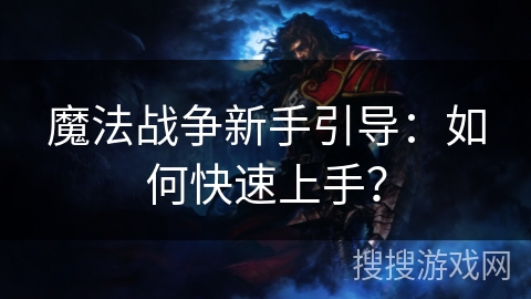 魔法战争新手引导：如何快速上手？