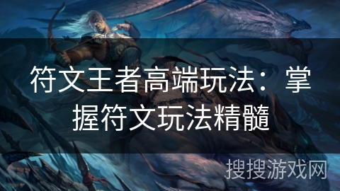 符文王者高端玩法：掌握符文玩法精髓