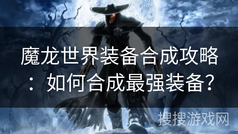 魔龙世界装备合成攻略：如何合成最强装备？