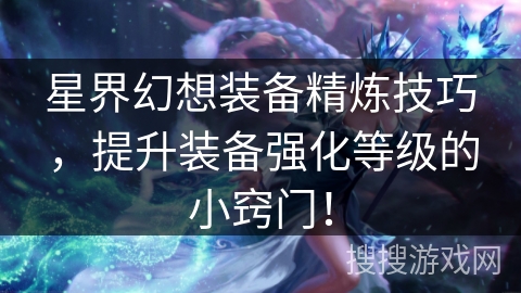 星界幻想装备精炼技巧，提升装备强化等级的小窍门！