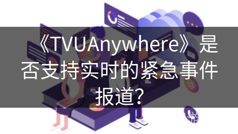 《TVUAnywhere》是否支持实时的紧急事件报道？