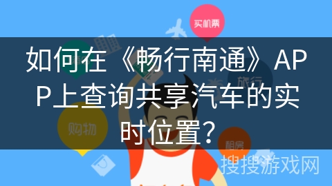 如何在《畅行南通》APP上查询共享汽车的实时位置？