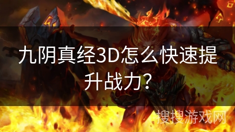 九阴真经3D怎么快速提升战力？