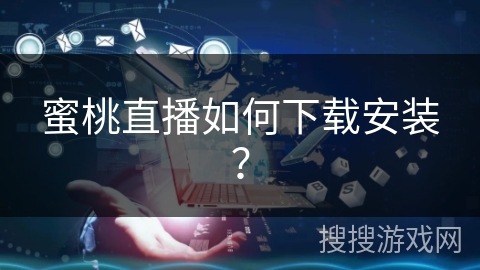 蜜桃直播如何下载安装？