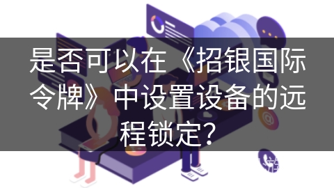 是否可以在《招银国际令牌》中设置设备的远程锁定？
